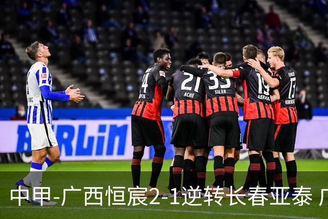 中甲-广西恒宸2-1逆转长春亚泰 广西恒宸终结联赛4连平暂升至第四