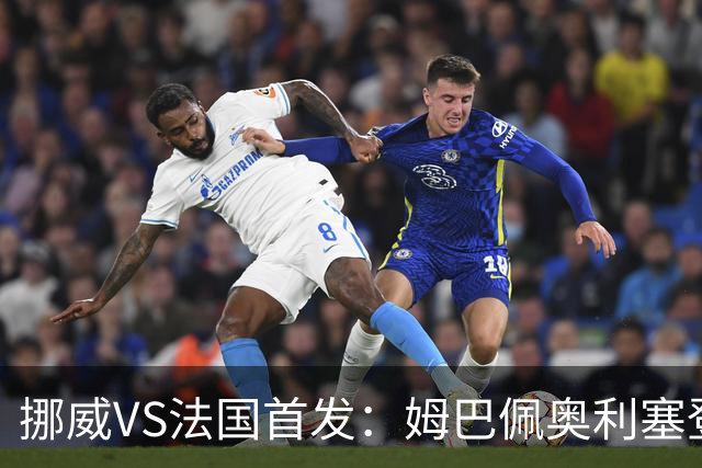 挪威VS法国首发：姆巴佩奥利塞登贝莱联袂 哈兰德替补