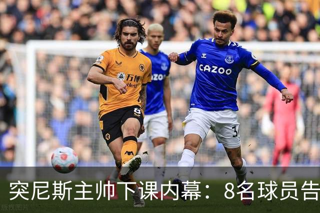 突尼斯主帅下课内幕：8名球员告知主帅要走一起走 结果未兑现承诺