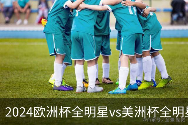 2024欧洲杯全明星vs美洲杯全明星