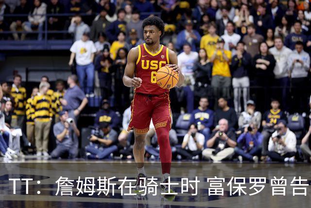 TT：詹姆斯在骑士时 富保罗曾告诉我要为夺冠牺牲否则可能被交易